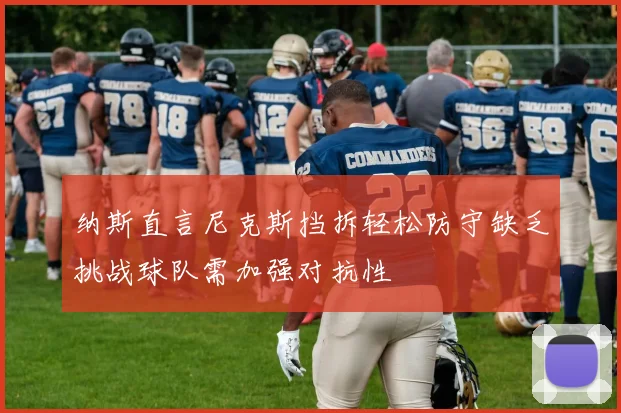 纳斯直言尼克斯挡拆轻松防守缺乏挑战球队需加强对抗性