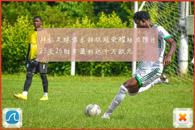 拜仁足球俱乐部双冠荣耀助力预计25至26财年盈利达千万欧元