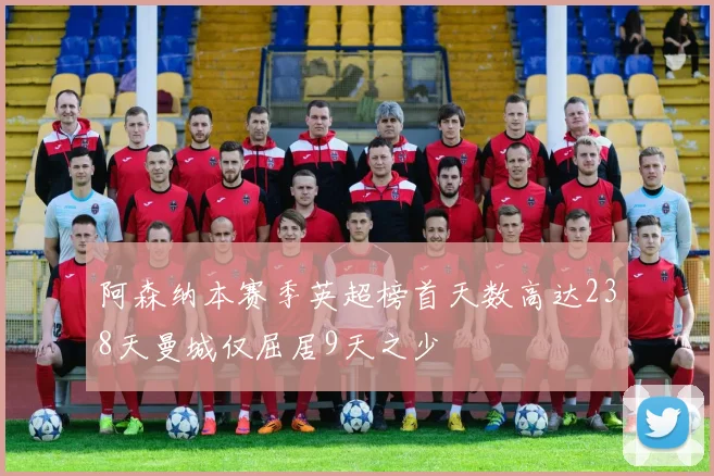 阿森纳本赛季英超榜首天数高达238天曼城仅屈居9天之少